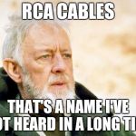That's a cry I've not heard in a long time | RCA CABLES THAT'S A NAME I'VE NOT HEARD IN A LONG TIME | image tagged in that's a cry i've not heard in a long time | made w/ Imgflip meme maker