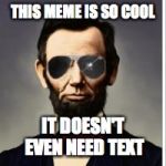 Hipster Lincoln | THIS MEME IS SO COOL IT DOESN'T EVEN NEED TEXT | image tagged in hipster lincoln | made w/ Imgflip meme maker