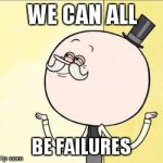 pops | WE CAN ALL BE FAILURES | image tagged in pops | made w/ Imgflip meme maker