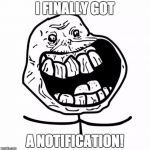 Forever Alone Happy | I FINALLY GOT A NOTIFICATION! | image tagged in memes,forever alone happy | made w/ Imgflip meme maker