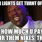 Michael Jordan on priorities | SO YOUR LIGHTS GET TURNT OFF TODAY HOW MUCH U PAY FOR THEM NIKES, THO? | image tagged in michael jordan laugh,michael jordan,nike,shoes,kicks | made w/ Imgflip meme maker