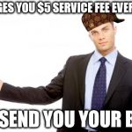 Businessman | CHARGES YOU $5 SERVICE FEE EVERY BILL TO SEND YOU YOUR BILL | image tagged in businessman,scumbag | made w/ Imgflip meme maker