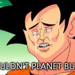 Crying Goku | I COULDN'T PLANET BUST.... | image tagged in crying goku | made w/ Imgflip meme maker