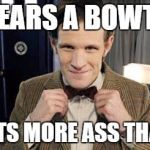 doctor pimp | WEARS A BOWTIE BUT GETS MORE ASS THAN YOU | image tagged in doctor who matt smith | made w/ Imgflip meme maker