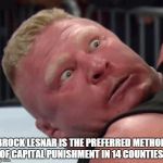 brock fact #1267 | BROCK LESNAR IS THE PREFERRED METHOD OF CAPITAL PUNISHMENT IN 14 COUNTIES. | image tagged in brock lesnar | made w/ Imgflip meme maker