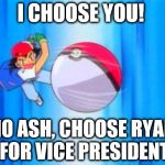 pokemon | I CHOOSE YOU! NO ASH, CHOOSE RYAN FOR VICE PRESIDENT | image tagged in pokemon | made w/ Imgflip meme maker
