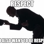 respect | RESPECT IF YOU ALSO WANT TO BE RESPECTED | image tagged in respect | made w/ Imgflip meme maker