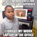 noodles kid | MY TELEWORK REQUEST FOR THE NEXT DAY WAS APPROVED I FORGOT MY WORK LAPTOP IN THE OFFICE | image tagged in noodles kid | made w/ Imgflip meme maker