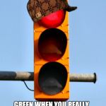 Traffic light  | GREEN WHEN YOU REALLY NEED TO CHECK YOUR PHONE; RED WHEN YOU'RE RUNNING LATE | image tagged in traffic light ,scumbag | made w/ Imgflip meme maker