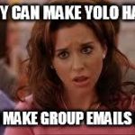 mean girls | IF THEY CAN MAKE YOLO HAPPEN WE CAN MAKE GROUP EMAILS HAPPEN | image tagged in mean girls | made w/ Imgflip meme maker