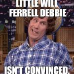 Little Will Ferrell Debbie | LITTLE WILL FERRELL DEBBIE ISN'T CONVINCED. | image tagged in little will ferrell debbie | made w/ Imgflip meme maker