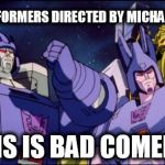 Galvatron this is bad comedy | TRANSFORMERS DIRECTED BY MICHAEL BAY? THIS IS BAD COMEDY! | image tagged in galvatron this is bad comedy | made w/ Imgflip meme maker