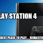 Ps4 | REPLAY STATION 4 THE BEST PLACE TO PLAY...REMASTERS. | image tagged in ps4 | made w/ Imgflip meme maker