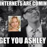 Judd | THE INTERNETS ARE COMING TO GET YOU ASHLEY | image tagged in night of living dead | made w/ Imgflip meme maker