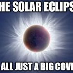 Eclipse  | THE SOLAR ECLIPSE WAS ALL JUST A BIG COVER UP | image tagged in eclipse | made w/ Imgflip meme maker