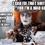 Mad Hatter  | I CAN FIX THAT SHIT MYSELF, FOR I'M A MAD GENIUS! BUT THE DISHWASHER AND DRYER KEVIN, ITS ALL GONE TO SHIT! | image tagged in mad hatter | made w/ Imgflip meme maker