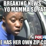 Momma I love you | BREAKING NEWS:   YO MAMMA SO FAT SHE HAS HER OWN ZIP CODE | image tagged in momma i love you | made w/ Imgflip meme maker