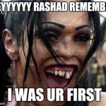 Ugly Girl  | HEYYYYYY RASHAD REMEMBER I WAS UR FIRST | image tagged in ugly girl | made w/ Imgflip meme maker