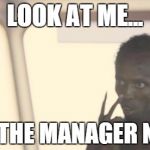 When the boss goes on vacation and puts me in charge.  | LOOK AT ME... I AM THE MANAGER NOW. | image tagged in look at me | made w/ Imgflip meme maker