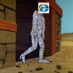 Microsoft announced a few days ago that Internet Explorer will be replaced, permanently | image tagged in jonny quest mummy,internet explorer | made w/ Imgflip meme maker
