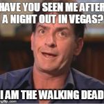 Charlie Sheen | HAVE YOU SEEN ME AFTER A NIGHT OUT IN VEGAS? I AMTHE WALKING DEAD | image tagged in charlie sheen | made w/ Imgflip meme maker