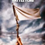 white flag | THE ONLY CONFEDERATE BATTLE FLAG THAT EVER MATTERED | image tagged in white flag | made w/ Imgflip meme maker