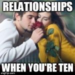 Romantic Rose | RELATIONSHIPS WHEN YOU'RE TEN | image tagged in romantic rose | made w/ Imgflip meme maker