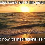 Inspirational | I added some text to this picture... And now it's inspirational as hell. | image tagged in florida sunrise,funny,demotivationals | made w/ Imgflip meme maker