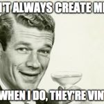 Vintage man | I DON'T ALWAYS CREATE MEMES BUT WHEN I DO, THEY'RE VINTAGE | image tagged in vintage man | made w/ Imgflip meme maker