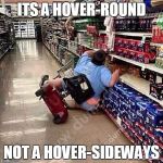 A Tragedy At Walmart | ITS A HOVER-ROUND NOT A HOVER-SIDEWAYS | image tagged in a tragedy at walmart | made w/ Imgflip meme maker