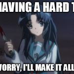 Asakura killied someone | OH? HAVING A HARD TIME? DON'T WORRY, I'LL MAKE IT ALL BETTER | image tagged in asakura killied someone | made w/ Imgflip meme maker