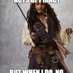 Jack Sparrow  | I DON'T ALWAYS COMMIT ACTS OF PIRACY BUT WHEN I DO, NO INNOCENTS ARE HURT | image tagged in jack sparrow | made w/ Imgflip meme maker