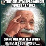 einstein | INTENTIONALLY MISPRONOUNCES WORDS AS A JOKE SO NO ONE CAN TELL WHEN HE REALLY SCREWS UP..... | image tagged in einstein,smart,mispronounces | made w/ Imgflip meme maker