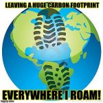 PURE BULLSHIT! | LEAVING A HUGE CARBON FOOTPRINT EVERYWHERE I ROAM! | image tagged in pure bullshit,political | made w/ Imgflip meme maker