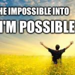 Hope | TURN THE IMPOSSIBLE INTO I'M POSSIBLE! | image tagged in hope | made w/ Imgflip meme maker