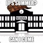 School | IT'S SUMMER? CAN I COME | image tagged in school,scumbag | made w/ Imgflip meme maker