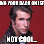 Happy Days | TURNING YOUR BACK ON ISRAEL.... NOT COOL... | image tagged in happy days | made w/ Imgflip meme maker