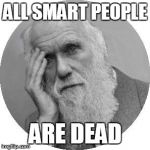 Darwin Facepalm | ALL SMART PEOPLE ARE DEAD | image tagged in darwin facepalm | made w/ Imgflip meme maker