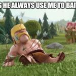 clash of clans cc bait | WHY DOES HE ALWAYS USE ME TO BAIT THE CC? | image tagged in clash of clans cc bait | made w/ Imgflip meme maker