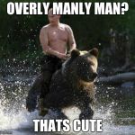 Putin Thats Cute | OVERLY MANLY MAN? THATS CUTE | image tagged in putin thats cute | made w/ Imgflip meme maker