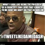 DAME DASH HUMBLE | WHAT I LOOK LIKE BEING THE PRESIDENT OF A COUNTRY? CAN I GIVE THAT COUNTRY TO ME SON? WE DON'T DO THAT IN HARLEM! #TWEETLIKEDAMEDASH | image tagged in dame dash humble | made w/ Imgflip meme maker
