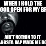 Gangsta Rap Made Me Do It | WHEN I HOLD THE DOOR OPEN FOR MY BRO AIN'T NOTHIN TO IT GANGSTA RAP MADE ME DO IT | image tagged in gangsta rap made me do it | made w/ Imgflip meme maker