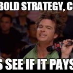 Bold Strategy Cotton | IT'S A BOLD STRATEGY, COTTON LET'S SEE IF IT PAYS OFF | image tagged in bold strategy cotton | made w/ Imgflip meme maker