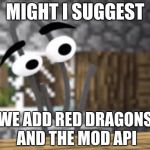 Microsoft Buys Minecraft | MIGHT I SUGGEST WE ADD RED DRAGONS AND THE MOD API | image tagged in microsoft buys minecraft,minecraft | made w/ Imgflip meme maker