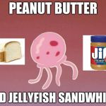 Jellyfish | PEANUT BUTTER AND JELLYFISH SANDWHICH | image tagged in jellyfish,pbandj | made w/ Imgflip meme maker
