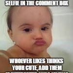 Baby Funny Selfie | WHISPER GAME: DROP A SELFIE IN THE COMMENT BOX WHOEVER LIKES THINKS YOUR CUTE, ADD THEM IF INTERESTED, WHO KNOWS | image tagged in baby funny selfie | made w/ Imgflip meme maker