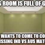 Empty Room | THIS ROOM IS FULL OF GUYS WHO WANTS TO COME TO COLLEGE MISSING IND VS AUS MATCH | image tagged in empty room | made w/ Imgflip meme maker