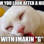 drunk cat boeing | HOW YOU LOOK AFTER A NIGHT WITH JMAKIN "G" | image tagged in drunk cat boeing | made w/ Imgflip meme maker
