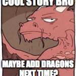 Dragon | COOL STORY BRO MAYBE ADD
DRAGONS NEXT TIME? | image tagged in dragon | made w/ Imgflip meme maker