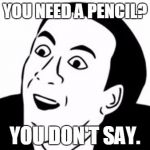 You Don't Say? | YOU NEED A PENCIL? YOU DON'T SAY. | image tagged in you don't say | made w/ Imgflip meme maker
